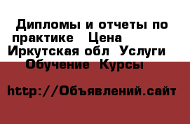 Дипломы и отчеты по практике › Цена ­ 5 000 - Иркутская обл. Услуги » Обучение. Курсы   